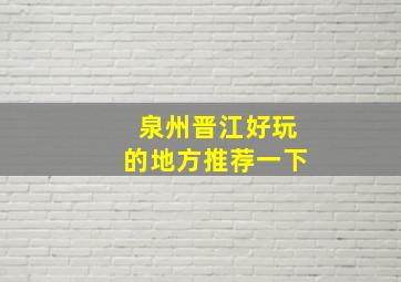 泉州晋江好玩的地方推荐一下