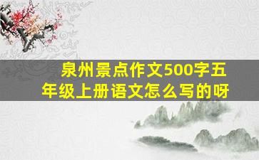 泉州景点作文500字五年级上册语文怎么写的呀