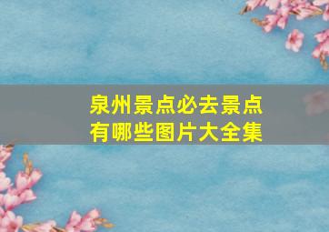 泉州景点必去景点有哪些图片大全集