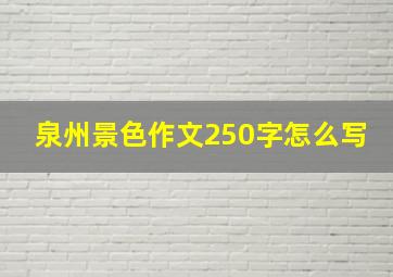 泉州景色作文250字怎么写