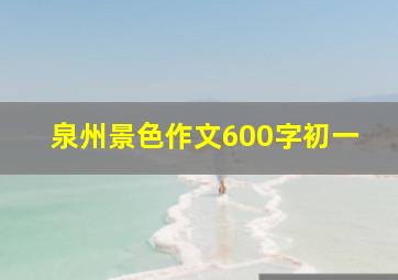 泉州景色作文600字初一