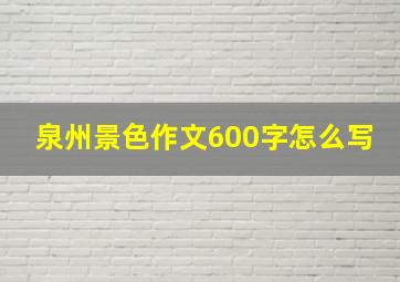 泉州景色作文600字怎么写