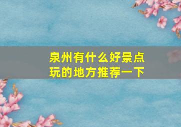 泉州有什么好景点玩的地方推荐一下