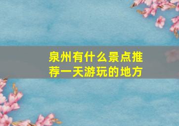 泉州有什么景点推荐一天游玩的地方