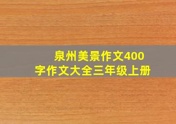 泉州美景作文400字作文大全三年级上册