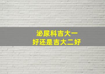 泌尿科吉大一好还是吉大二好