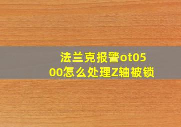 法兰克报警ot0500怎么处理Z轴被锁