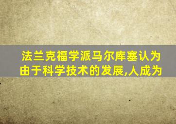 法兰克福学派马尔库塞认为由于科学技术的发展,人成为