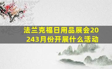 法兰克福日用品展会20243月份开展什么活动