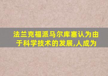 法兰克福派马尔库塞认为由于科学技术的发展,人成为