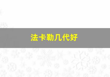 法卡勒几代好