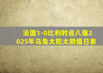 法国1-0比利时进八强2025年乌兔太阳太阴值日表