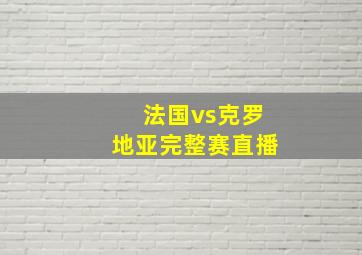 法国vs克罗地亚完整赛直播