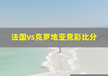 法国vs克罗地亚竞彩比分