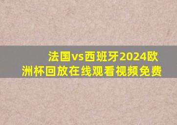 法国vs西班牙2024欧洲杯回放在线观看视频免费