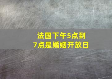 法国下午5点到7点是婚姻开放日