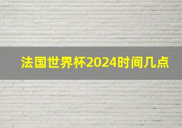 法国世界杯2024时间几点