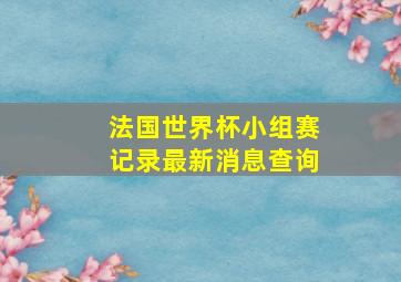 法国世界杯小组赛记录最新消息查询