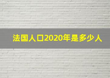 法国人口2020年是多少人