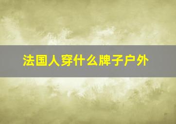 法国人穿什么牌子户外