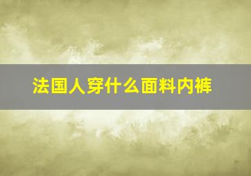 法国人穿什么面料内裤