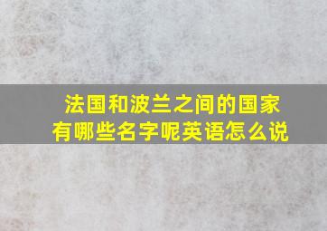 法国和波兰之间的国家有哪些名字呢英语怎么说