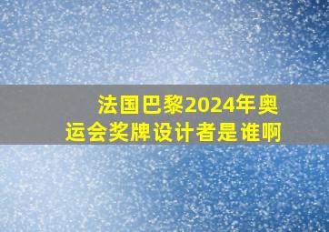 法国巴黎2024年奥运会奖牌设计者是谁啊