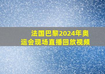 法国巴黎2024年奥运会现场直播回放视频