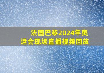 法国巴黎2024年奥运会现场直播视频回放