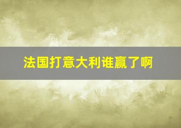 法国打意大利谁赢了啊