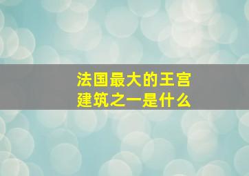 法国最大的王宫建筑之一是什么