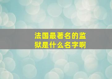 法国最著名的监狱是什么名字啊