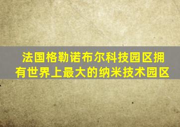 法国格勒诺布尔科技园区拥有世界上最大的纳米技术园区