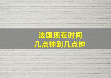 法国现在时间几点钟到几点钟