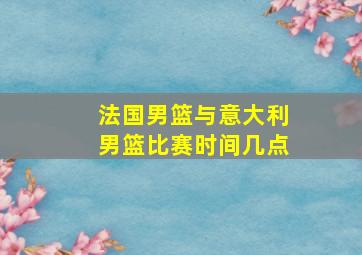 法国男篮与意大利男篮比赛时间几点