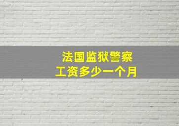 法国监狱警察工资多少一个月