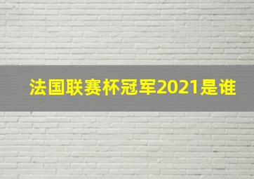 法国联赛杯冠军2021是谁