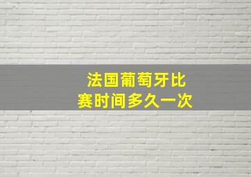 法国葡萄牙比赛时间多久一次