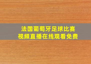 法国葡萄牙足球比赛视频直播在线观看免费