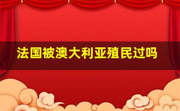 法国被澳大利亚殖民过吗