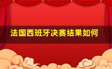 法国西班牙决赛结果如何