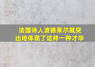 法国诗人波德莱尔就突出地体现了这样一种才华