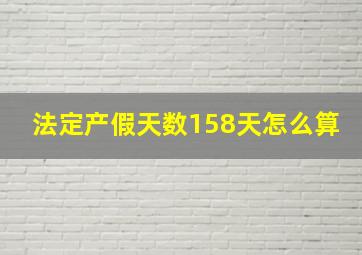 法定产假天数158天怎么算