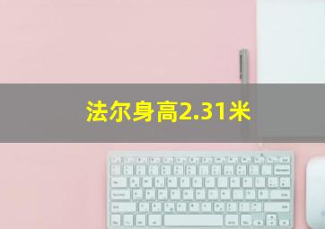 法尔身高2.31米