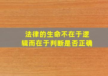 法律的生命不在于逻辑而在于判断是否正确