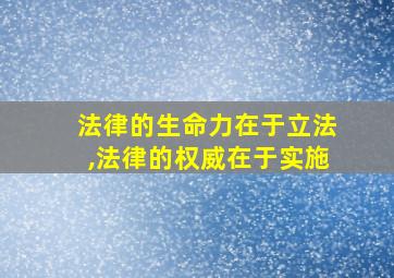 法律的生命力在于立法,法律的权威在于实施