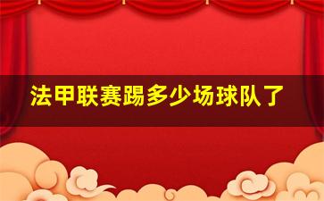 法甲联赛踢多少场球队了