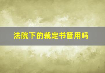 法院下的裁定书管用吗