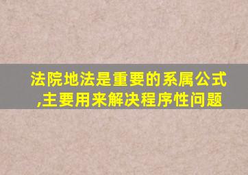 法院地法是重要的系属公式,主要用来解决程序性问题