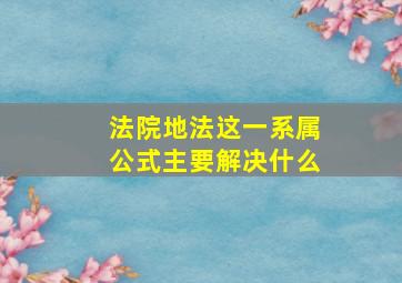 法院地法这一系属公式主要解决什么